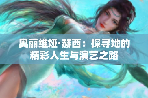 奥丽维娅·赫西：探寻她的精彩人生与演艺之路