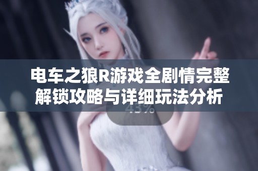 电车之狼R游戏全剧情完整解锁攻略与详细玩法分析