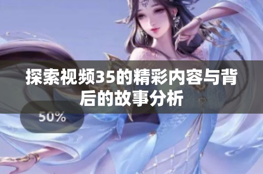 探索视频35的精彩内容与背后的故事分析