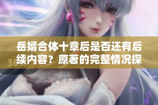 岳婿合体十章后是否还有后续内容？原著的完整情况探讨