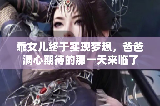 乖女儿终于实现梦想，爸爸满心期待的那一天来临了