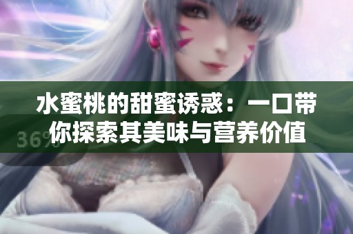 水蜜桃的甜蜜诱惑：一口带你探索其美味与营养价值