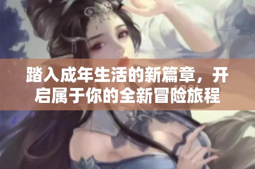 踏入成年生活的新篇章，开启属于你的全新冒险旅程