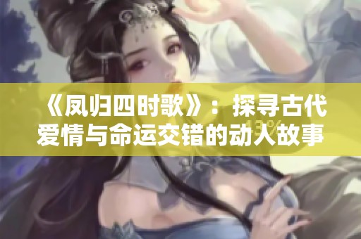 《凤归四时歌》：探寻古代爱情与命运交错的动人故事