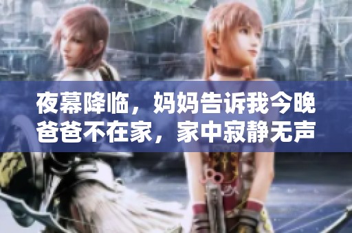 夜幕降临，妈妈告诉我今晚爸爸不在家，家中寂静无声