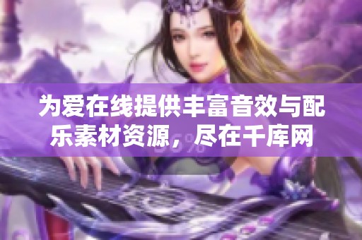 为爱在线提供丰富音效与配乐素材资源，尽在千库网