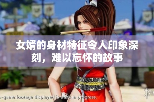 女婿的身材特征令人印象深刻，难以忘怀的故事