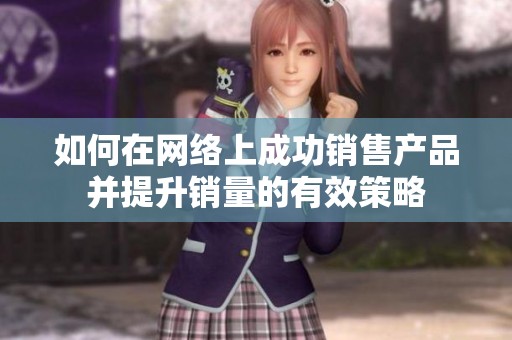 如何在网络上成功销售产品并提升销量的有效策略