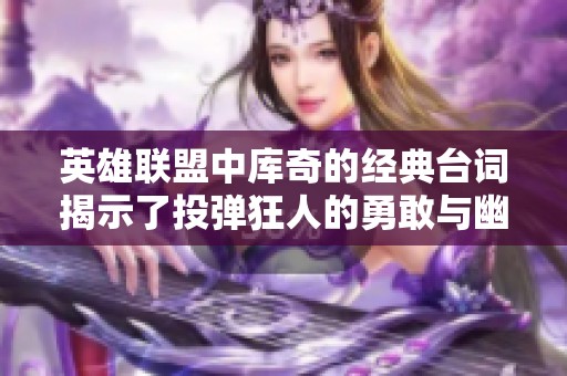 英雄联盟中库奇的经典台词揭示了投弹狂人的勇敢与幽默
