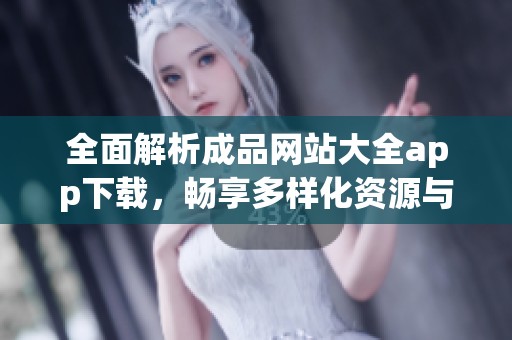 全面解析成品网站大全app下载，畅享多样化资源与服务