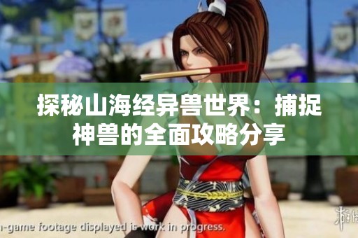 探秘山海经异兽世界：捕捉神兽的全面攻略分享