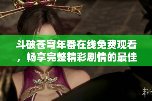 斗破苍穹年番在线免费观看，畅享完整精彩剧情的最佳选择