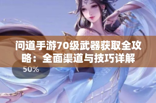 问道手游70级武器获取全攻略：全面渠道与技巧详解