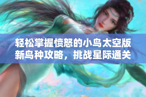 轻松掌握愤怒的小鸟太空版新鸟种攻略，挑战星际通关技巧全解析