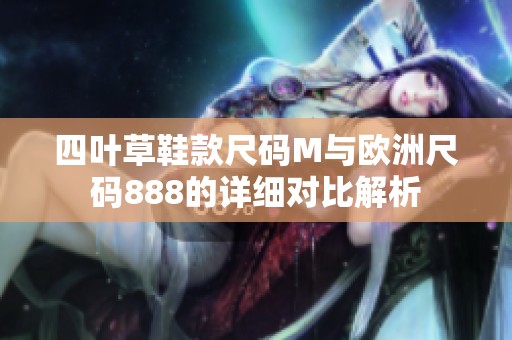 四叶草鞋款尺码M与欧洲尺码888的详细对比解析
