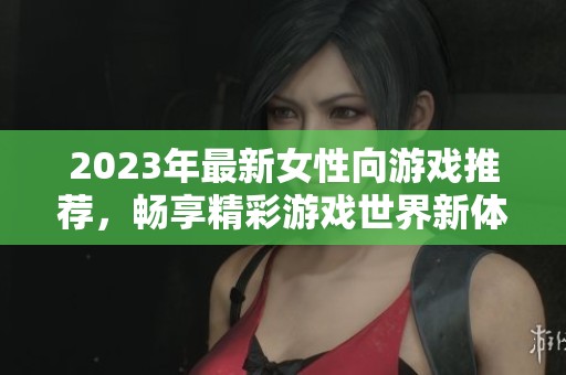 2023年最新女性向游戏推荐，畅享精彩游戏世界新体验