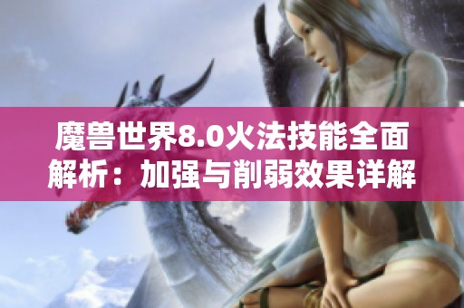 魔兽世界8.0火法技能全面解析：加强与削弱效果详解