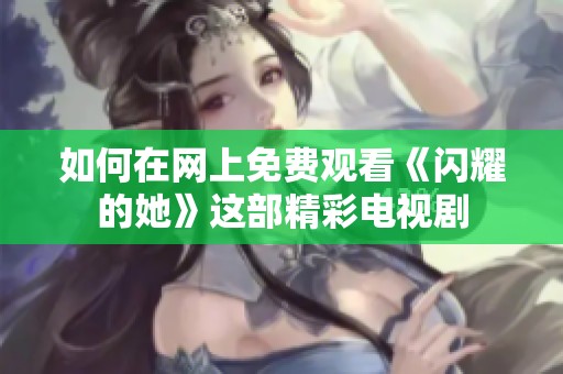 如何在网上免费观看《闪耀的她》这部精彩电视剧