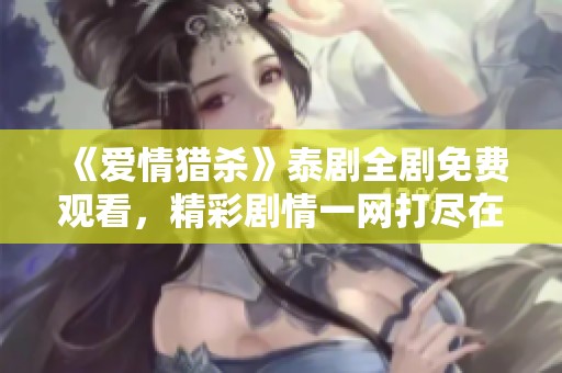 《爱情猎杀》泰剧全剧免费观看，精彩剧情一网打尽在泰剧网