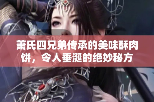 萧氏四兄弟传承的美味酥肉饼，令人垂涎的绝妙秘方