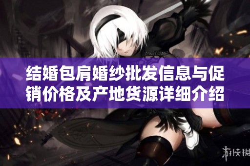 结婚包肩婚纱批发信息与促销价格及产地货源详细介绍
