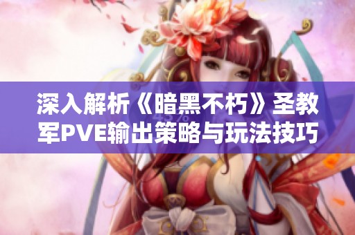 深入解析《暗黑不朽》圣教军PVE输出策略与玩法技巧