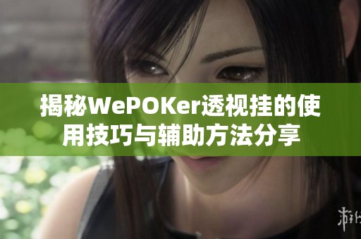 揭秘WePOKer透视挂的使用技巧与辅助方法分享