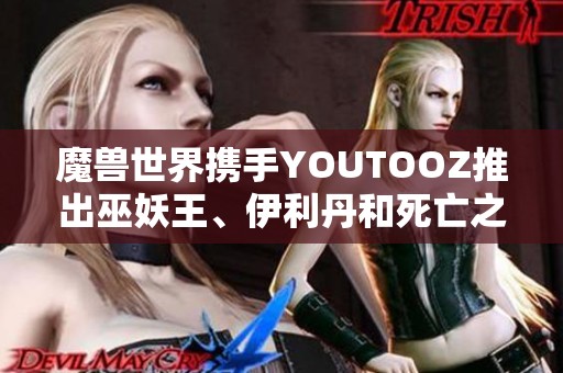 魔兽世界携手YOUTOOZ推出巫妖王、伊利丹和死亡之翼的限量玩偶合集