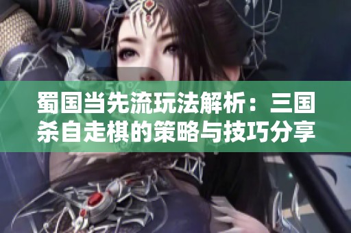 蜀国当先流玩法解析：三国杀自走棋的策略与技巧分享