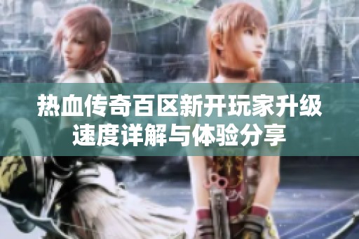 热血传奇百区新开玩家升级速度详解与体验分享