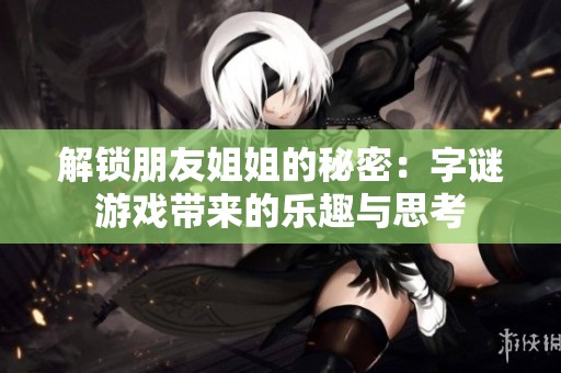 解锁朋友姐姐的秘密：字谜游戏带来的乐趣与思考