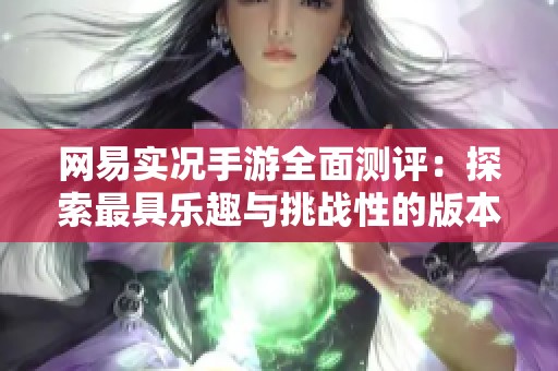 网易实况手游全面测评：探索最具乐趣与挑战性的版本玩法