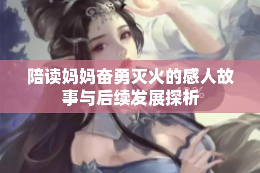 陪读妈妈奋勇灭火的感人故事与后续发展探析