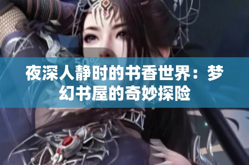 夜深人静时的书香世界：梦幻书屋的奇妙探险