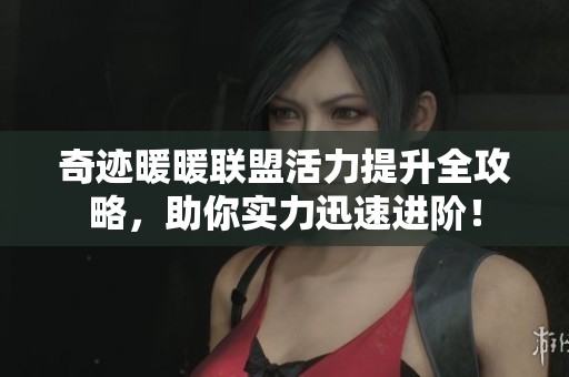 奇迹暖暖联盟活力提升全攻略，助你实力迅速进阶！