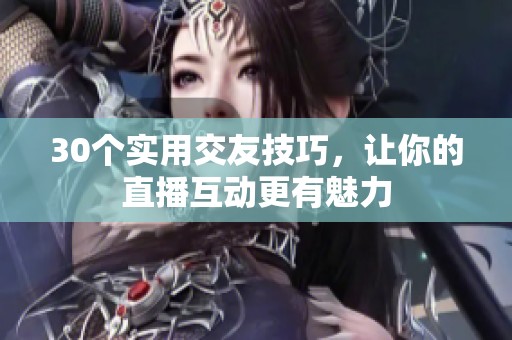 30个实用交友技巧，让你的直播互动更有魅力