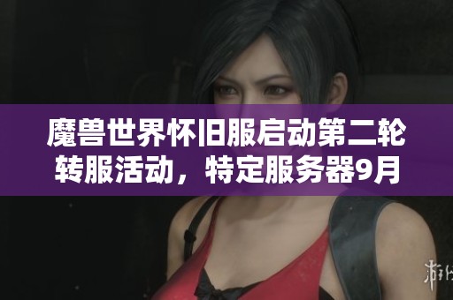 魔兽世界怀旧服启动第二轮转服活动，特定服务器9月13日免费重置