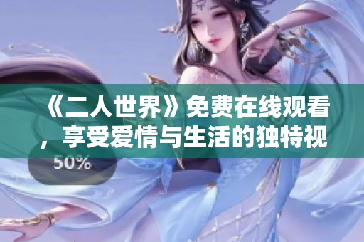 《二人世界》免费在线观看，享受爱情与生活的独特视角
