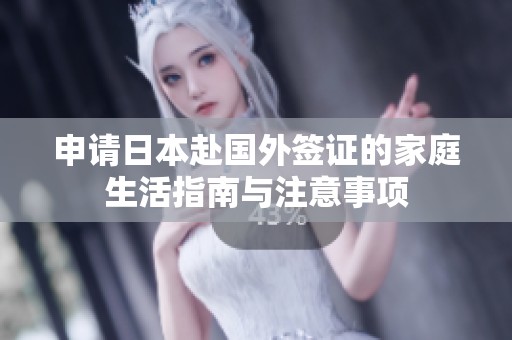 申请日本赴国外签证的家庭生活指南与注意事项