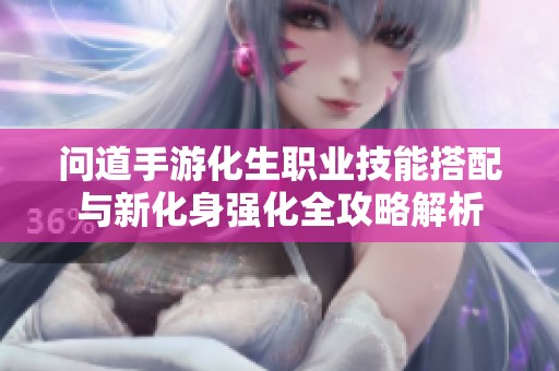问道手游化生职业技能搭配与新化身强化全攻略解析