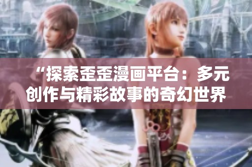 “探索歪歪漫画平台：多元创作与精彩故事的奇幻世界”
