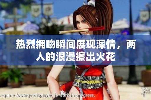 热烈拥吻瞬间展现深情，两人的浪漫擦出火花