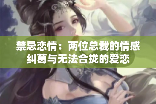 禁忌恋情：两位总裁的情感纠葛与无法合拢的爱恋