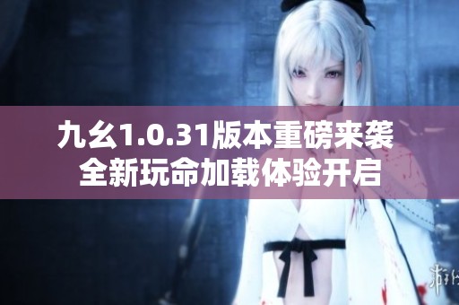 九幺1.0.31版本重磅来袭 全新玩命加载体验开启
