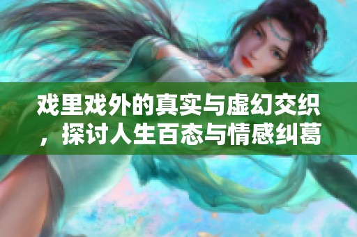 戏里戏外的真实与虚幻交织，探讨人生百态与情感纠葛