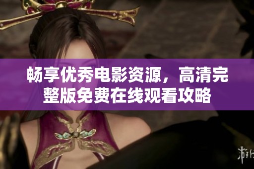 畅享优秀电影资源，高清完整版免费在线观看攻略