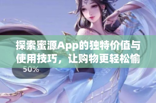 探索蜜源App的独特价值与使用技巧，让购物更轻松愉快