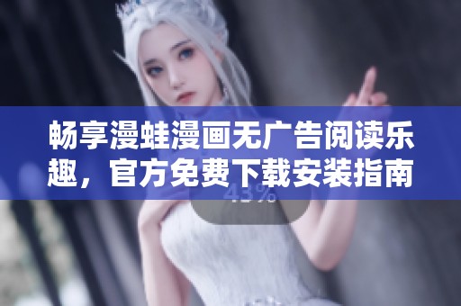 畅享漫蛙漫画无广告阅读乐趣，官方免费下载安装指南