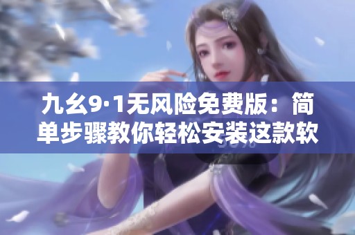 九幺9·1无风险免费版：简单步骤教你轻松安装这款软件