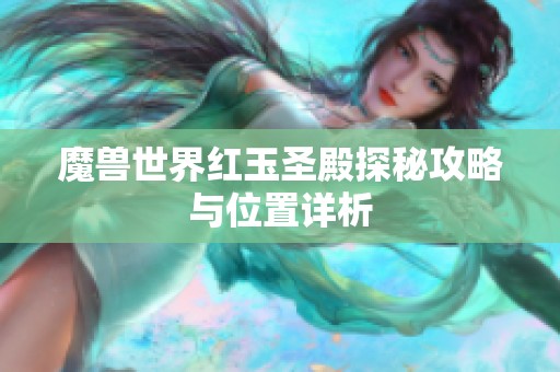 魔兽世界红玉圣殿探秘攻略与位置详析